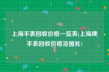 上海手表回收价格一览表(上海牌手表回收价格及图片)