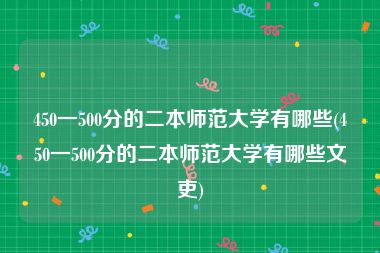 450一500分的二本师范大学有哪些(450一500分的二本师范大学有哪些文吏)