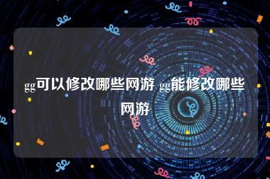 gg可以修改哪些网游 gg能修改哪些网游