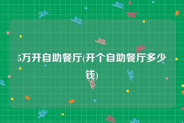 5万开自助餐厅(开个自助餐厅多少钱)