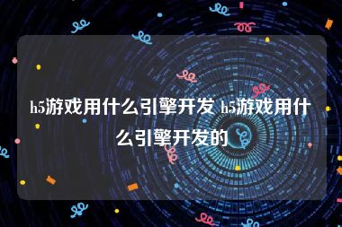 h5游戏用什么引擎开发 h5游戏用什么引擎开发的