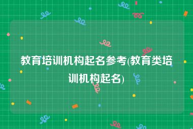 教育培训机构起名参考(教育类培训机构起名)