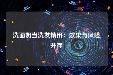 洗面奶当洗发精用：效果与风险并存