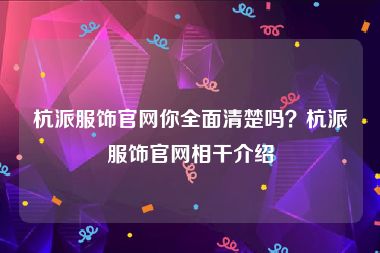 杭派服饰官网你全面清楚吗？杭派服饰官网相干介绍
