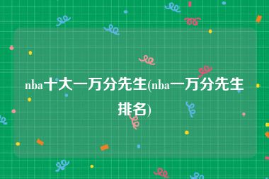nba十大一万分先生(nba一万分先生排名)
