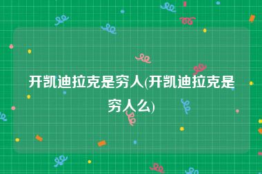 开凯迪拉克是穷人(开凯迪拉克是穷人么)