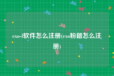 exo-l软件怎么注册(exo粉籍怎么注册)