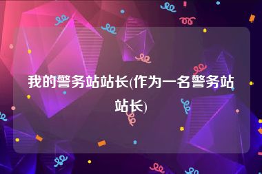 我的警务站站长(作为一名警务站站长)