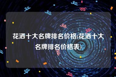 花洒十大名牌排名价格(花洒十大名牌排名价格表)