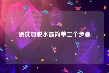 漂洗加脱水最简单三个步骤