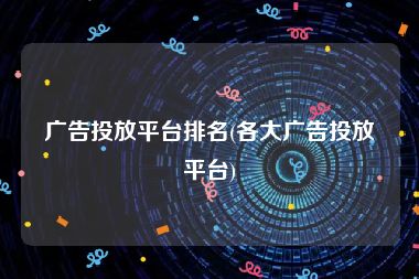 广告投放平台排名(各大广告投放平台)