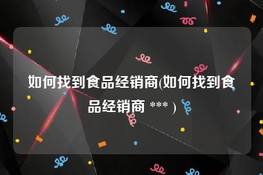 如何找到食品经销商(如何找到食品经销商 *** )