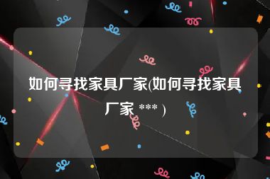 如何寻找家具厂家(如何寻找家具厂家 *** )