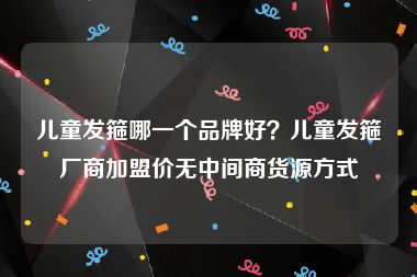 儿童发箍哪一个品牌好？儿童发箍厂商加盟价无中间商货源方式