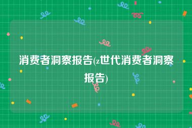 消费者洞察报告(z世代消费者洞察报告)