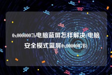 0x0000007b电脑蓝屏怎样解决(电脑安全模式蓝屏0x0000007B)