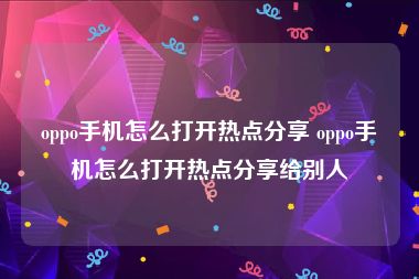 oppo手机怎么打开热点分享 oppo手机怎么打开热点分享给别人