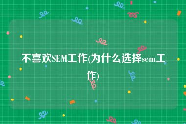 不喜欢SEM工作(为什么选择sem工作)