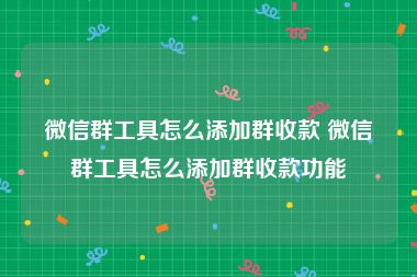 微信群工具怎么添加群收款 微信群工具怎么添加群收款功能