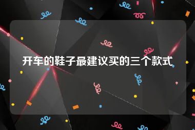 开车的鞋子最建议买的三个款式