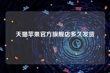 天猫苹果官方旗舰店多久发货