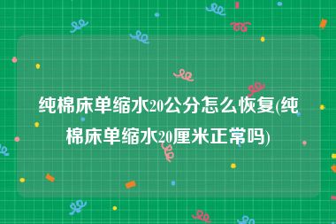 纯棉床单缩水20公分怎么恢复(纯棉床单缩水20厘米正常吗)