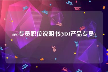 seo专员职位说明书(SEO产品专员)