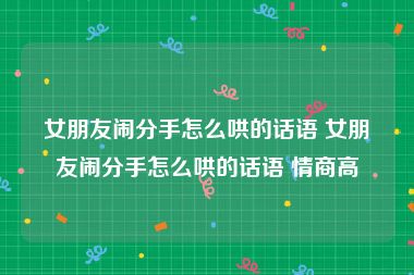 女朋友闹分手怎么哄的话语 女朋友闹分手怎么哄的话语 情商高