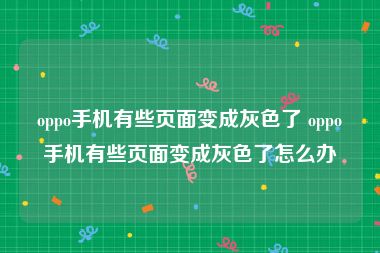 oppo手机有些页面变成灰色了 oppo手机有些页面变成灰色了怎么办