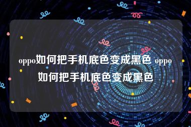oppo如何把手机底色变成黑色 oppo如何把手机底色变成黑色