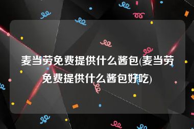 麦当劳免费提供什么酱包(麦当劳免费提供什么酱包好吃)