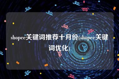 shopee关键词推荐十月份(shopee关键词优化)