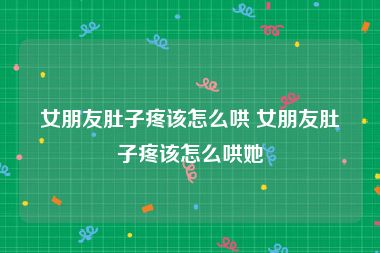 女朋友肚子疼该怎么哄 女朋友肚子疼该怎么哄她