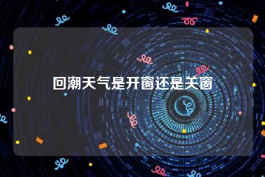 回潮天气是开窗还是关窗