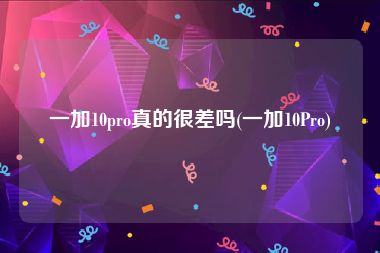 一加10pro真的很差吗(一加10Pro)