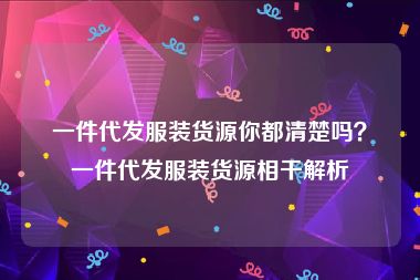 一件代发服装货源你都清楚吗？一件代发服装货源相干解析