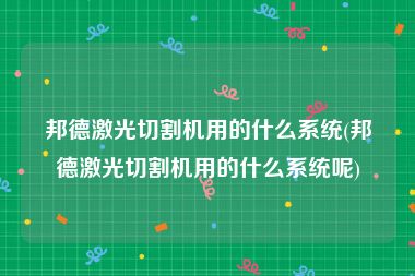 邦德激光切割机用的什么系统(邦德激光切割机用的什么系统呢)