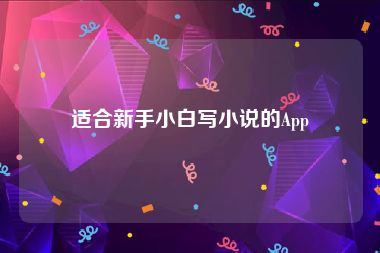 适合新手小白写小说的App