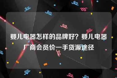 婴儿电器怎样的品牌好？婴儿电器厂商会员价一手货源途径