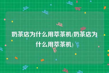 奶茶店为什么用萃茶机(奶茶店为什么用萃茶机)
