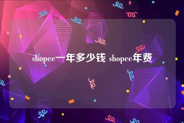 shopee一年多少钱 shopee年费