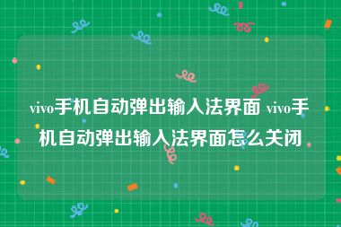 vivo手机自动弹出输入法界面 vivo手机自动弹出输入法界面怎么关闭