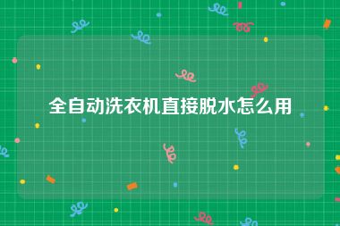 全自动洗衣机直接脱水怎么用