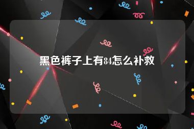 黑色裤子上有84怎么补救