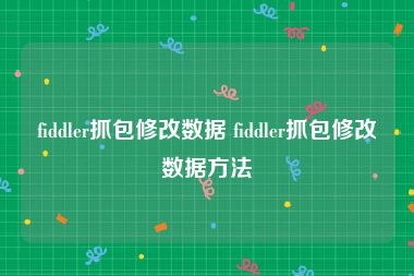 fiddler抓包修改数据 fiddler抓包修改数据方法