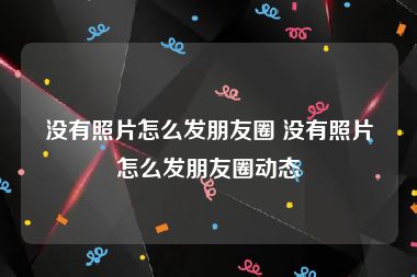 没有照片怎么发朋友圈 没有照片怎么发朋友圈动态