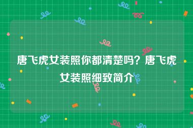 唐飞虎女装照你都清楚吗？唐飞虎女装照细致简介