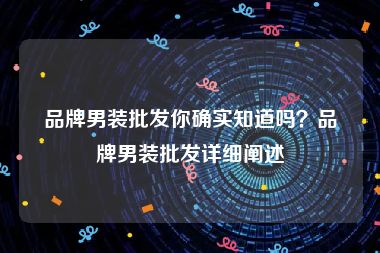 品牌男装批发你确实知道吗？品牌男装批发详细阐述