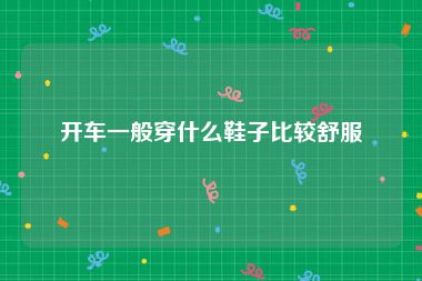 开车一般穿什么鞋子比较舒服