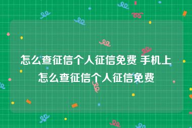 怎么查征信个人征信免费 手机上怎么查征信个人征信免费
